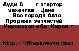 Ауди А4 1995г стартер 1,6adp механика › Цена ­ 2 500 - Все города Авто » Продажа запчастей   . Кировская обл.,Киров г.